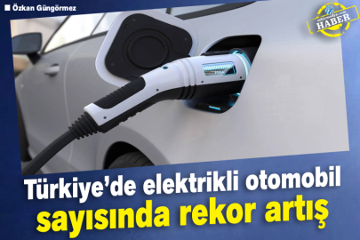 Türkiye’de elektrikli otomobil sayısında rekor artış