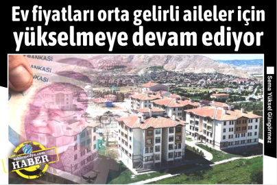 Ev fiyatları orta gelirli aileler için yükselmeye devam ediyor