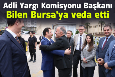 Adli Yargı Komisyonu Başkanı Bilen Bursa'ya veda etti