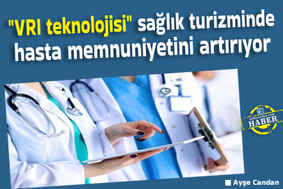 "VRI teknolojisi" sağlık turizminde hasta memnuniyetini artırıyor