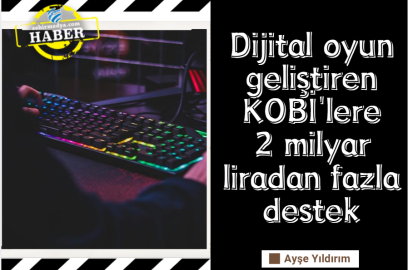 Dijital oyun geliştiren KOBİ'lere 2 milyar liradan fazla destek