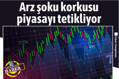 Arz şoku korkusu piyasayı tetikliyor