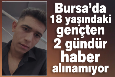 Bursa’da 18 yaşındaki gençten 2 gündür haber alınamıyor