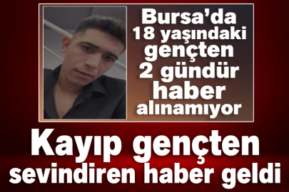 Bursa’da kayıp gençten sevindiren haber geldi