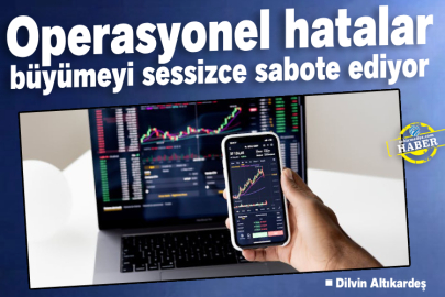 Operasyonel hatalar büyümeyi sessizce sabote ediyor