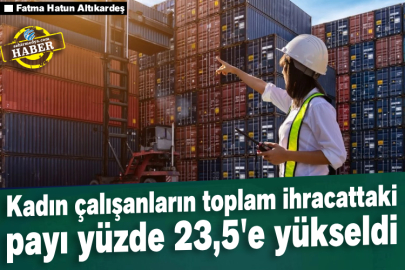 Kadın çalışanların toplam ihracattaki payı yüzde 23,5'e yükseldi