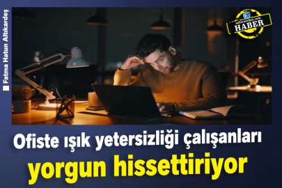 Ofiste ışık yetersizliği çalışanları yorgun hissettiriyor