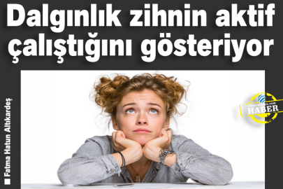 Dalgınlık zihnin aktif çalıştığını gösteriyor