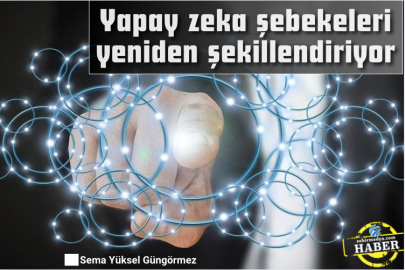 Yapay zeka şebekeleri yeniden şekillendiriyor