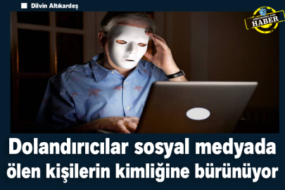Dolandırıcılar sosyal medyada ölen kişilerin kimliğine bürünüyor