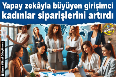 Yapay zekâyla büyüyen girişimci kadınlar siparişlerini artırdı