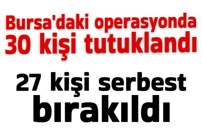 Bursa'daki operasyonda 30 kişi tutuklandı, 27 kişi serbest bırakıldı