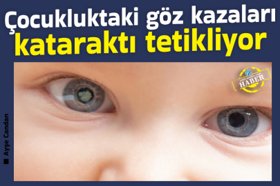 Çocukluktaki göz kazaları kataraktı tetikliyor