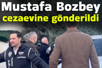 Mustafa Bozbey cezaevine gönderildi