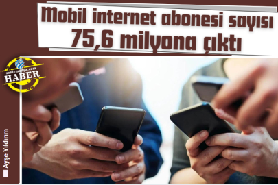 Mobil internet abonesi sayısı 75,6 milyona çıktı