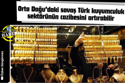 Orta Doğu'daki savaş Türk kuyumculuk sektörünün cazibesini artırabilir