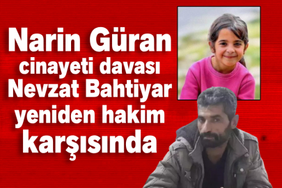 Narin Güran cinayeti davası! Nevzat Bahtiyar yeniden hakim karşısında