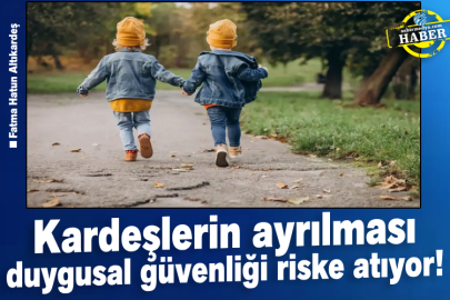 Kardeşlerin ayrılması duygusal güvenliği riske atıyor!