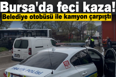 Bursa'da belediye otobüsü ile nakliyat kamyonu çarpıştı!