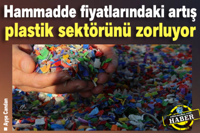 Hammadde fiyatlarındaki artış plastik sektörünü zorluyor