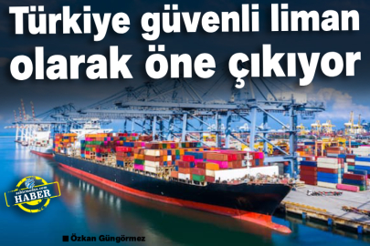 Türkiye güvenli liman olarak öne çıkıyor