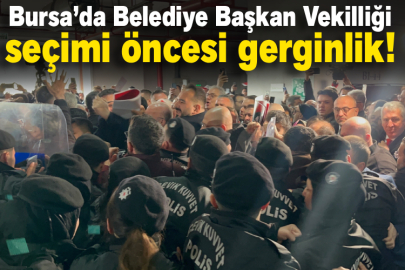 Bursa’da Belediye Başkan Vekilliği seçimi öncesi gerginlik