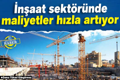 İnşaat sektöründe maliyetler hızla artıyor
