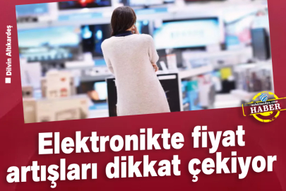 Elektronikte fiyat artışları dikkat çekiyor