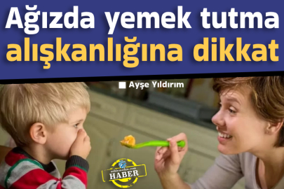 Ağızda yemek tutma alışkanlığına dikkat