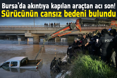 Bursa’da akıntıya kapılan araçtan acı sonuç: Sürücünün cansız bedeni bulundu