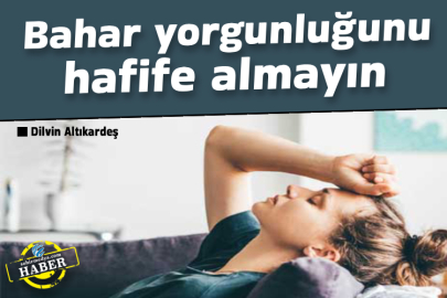 Bahar yorgunluğunu hafife almayın