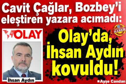 Cavit Çağlar, Bozbey’i eleştiren yazara acımadı: Olay’da, İhsan Aydın kovuldu!