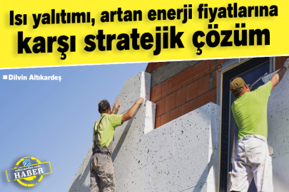 Isı yalıtımı, artan enerji fiyatlarına karşı stratejik çözüm