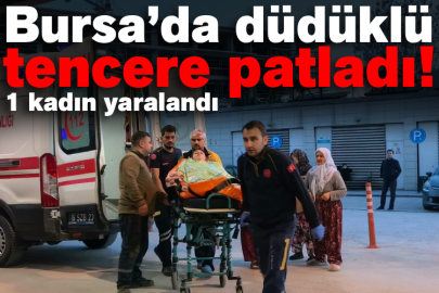 Bursa’da düdüklü tencere patladı!