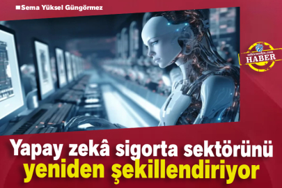 Yapay zekâ sigorta sektörünü yeniden şekillendiriyor