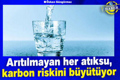 Arıtılmayan her atıksu, karbon riskini büyütüyor