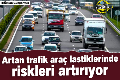 Artan trafik araç lastiklerinde riskleri artırıyor