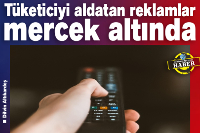 Tüketiciyi aldatan reklamlar mercek altında