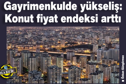 Gayrimenkulde yükseliş: Konut fiyat endeksi arttı