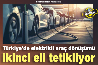 Türkiye’de elektrikli araç dönüşümü ikinci eli tetikliyor