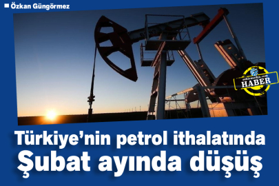 Türkiye’nin petrol ithalatında Şubat ayında düşüş