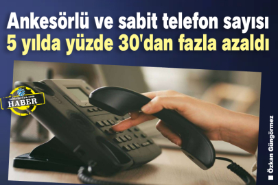 Ankesörlü ve sabit telefon sayısı 5 yılda yüzde 30'dan fazla azaldı