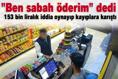 "Ben sabah öderim" dedi  153 bin liralık iddia oynayıp kayıplara karıştı