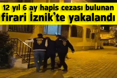 12 yıl 6 ay hapis cezası bulunan firari İznik’te yakalandı
