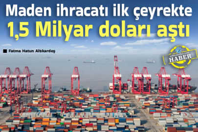 Maden ihracatı ilk çeyrekte 1,5 Milyar doları aştı