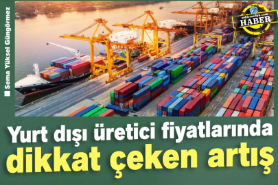 Yurt dışı üretici fiyatlarında dikkat çeken artış