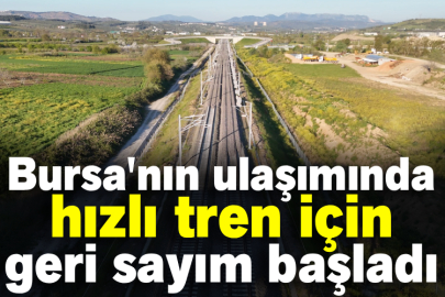 Bursa'nın ulaşımında hızlı tren için geri sayım başladı