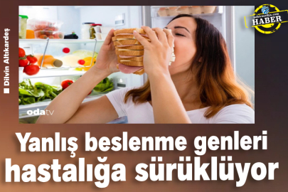 Yanlış beslenme genleri hastalığa sürüklüyor
