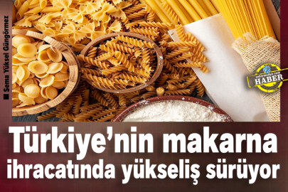 Türkiye’nin makarna ihracatında yükseliş sürüyor