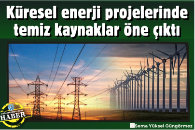 Küresel enerji projelerinde temiz kaynaklar öne çıktı